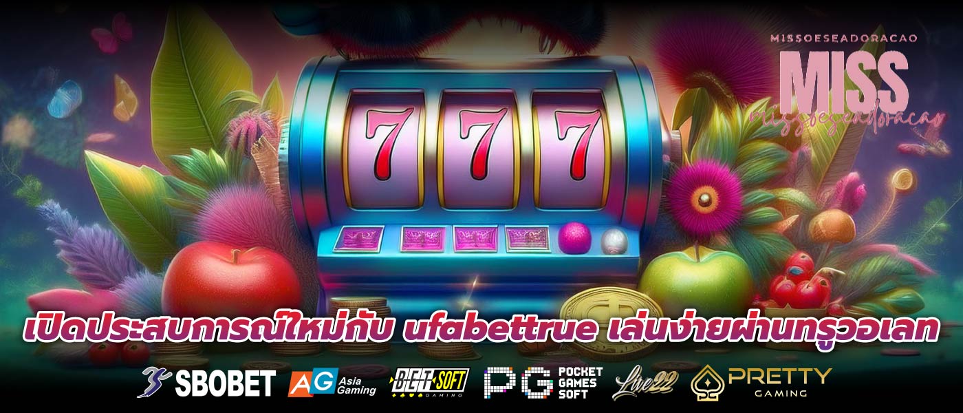 เปิดประสบการณ์ใหม่กับ ufabettrue เล่นง่ายผ่านทรูวอเลท