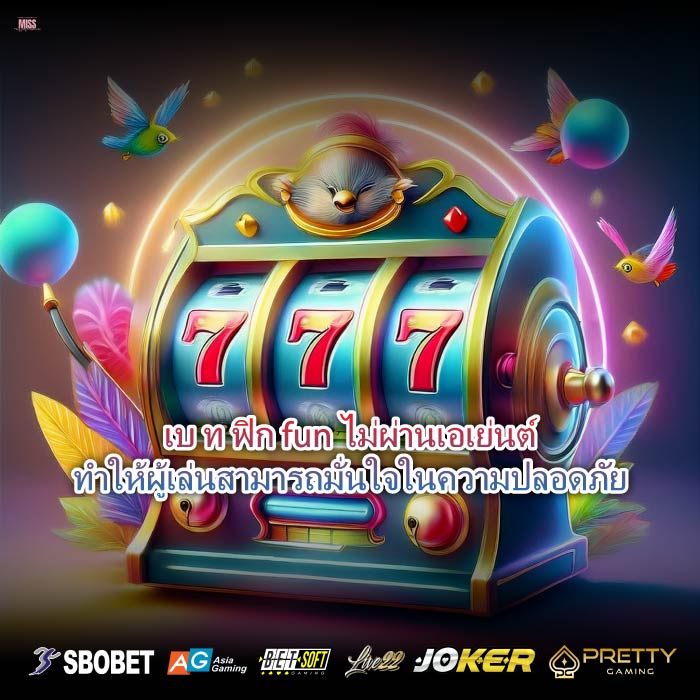 เบ ท ฟิก fun ไม่ผ่านเอเย่นต์ทำให้ผู้เล่นสามารถมั่นใจในความปลอดภัย